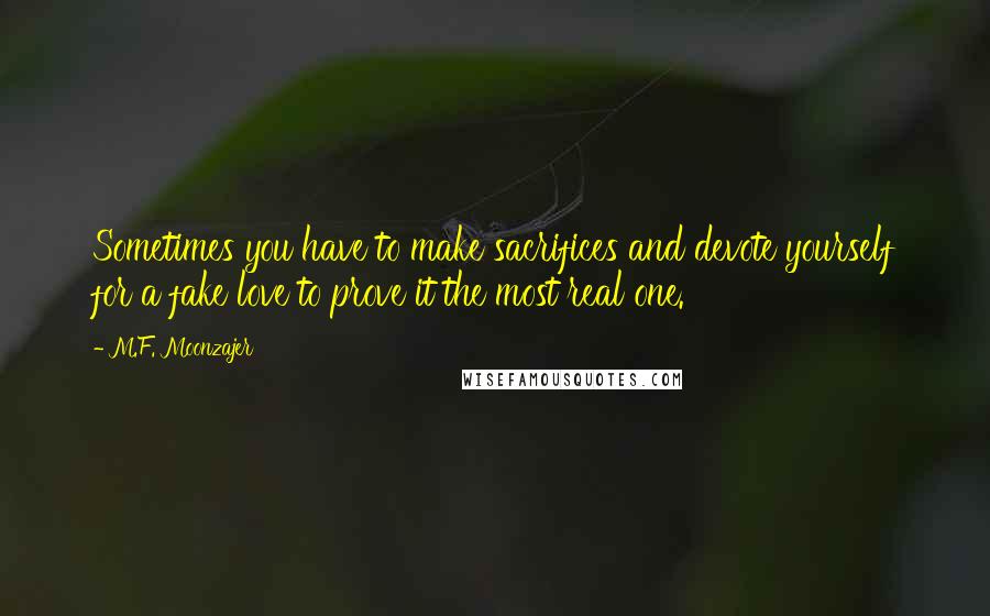 M.F. Moonzajer Quotes: Sometimes you have to make sacrifices and devote yourself for a fake love to prove it the most real one.