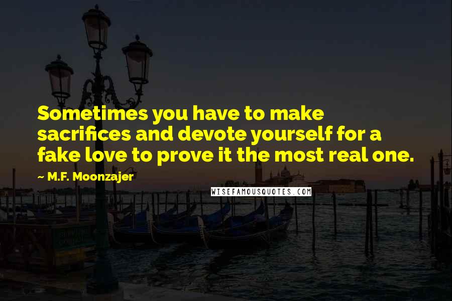 M.F. Moonzajer Quotes: Sometimes you have to make sacrifices and devote yourself for a fake love to prove it the most real one.