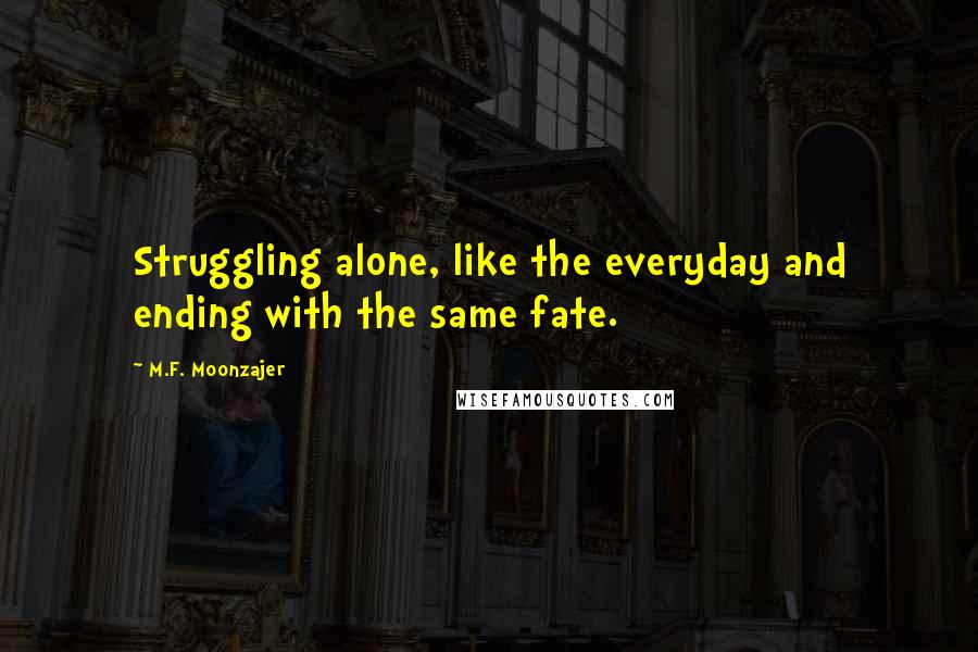 M.F. Moonzajer Quotes: Struggling alone, like the everyday and ending with the same fate.