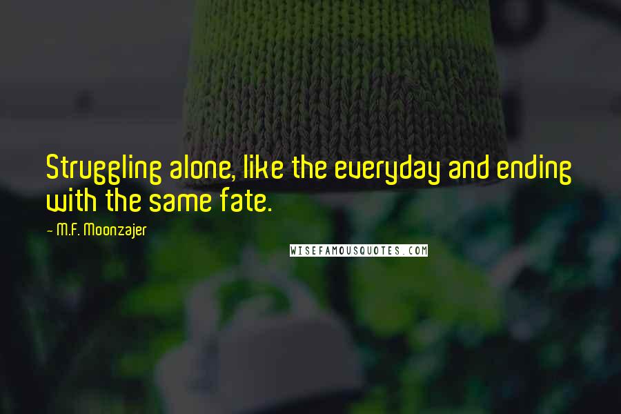 M.F. Moonzajer Quotes: Struggling alone, like the everyday and ending with the same fate.