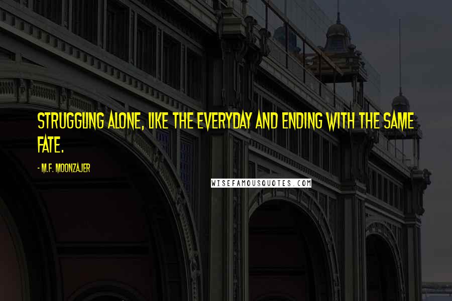 M.F. Moonzajer Quotes: Struggling alone, like the everyday and ending with the same fate.