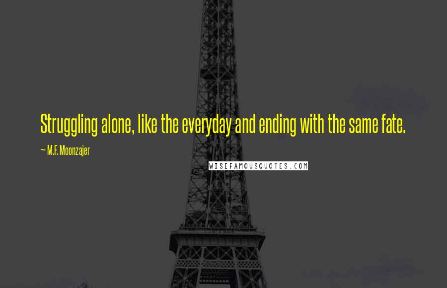 M.F. Moonzajer Quotes: Struggling alone, like the everyday and ending with the same fate.