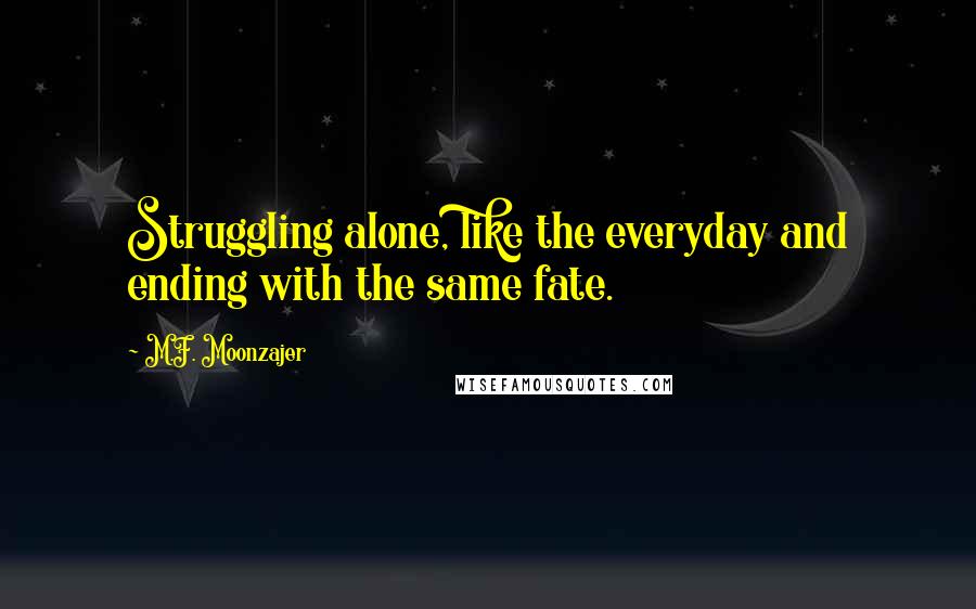 M.F. Moonzajer Quotes: Struggling alone, like the everyday and ending with the same fate.