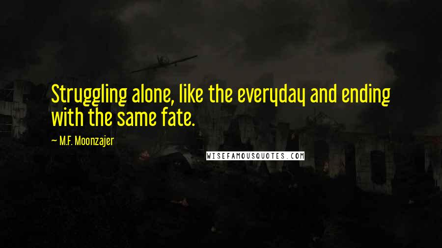 M.F. Moonzajer Quotes: Struggling alone, like the everyday and ending with the same fate.