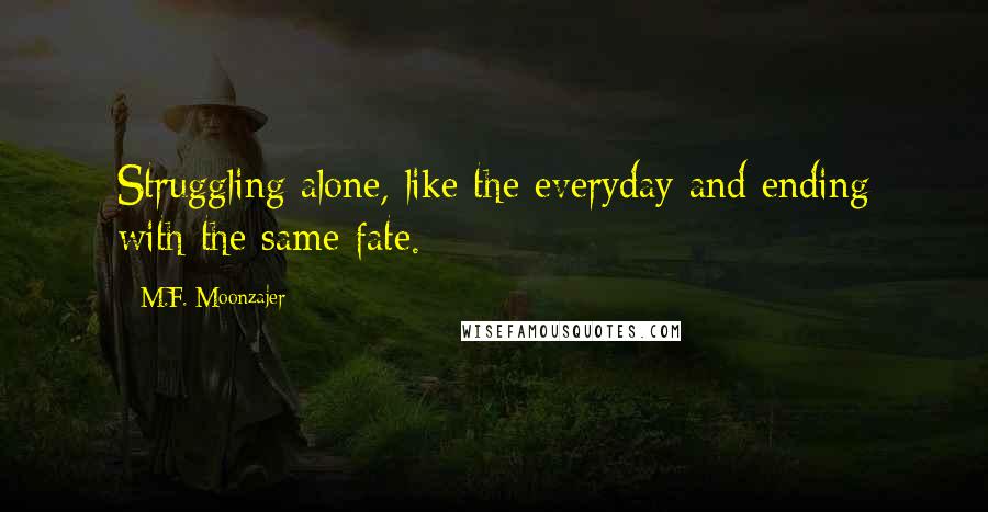 M.F. Moonzajer Quotes: Struggling alone, like the everyday and ending with the same fate.