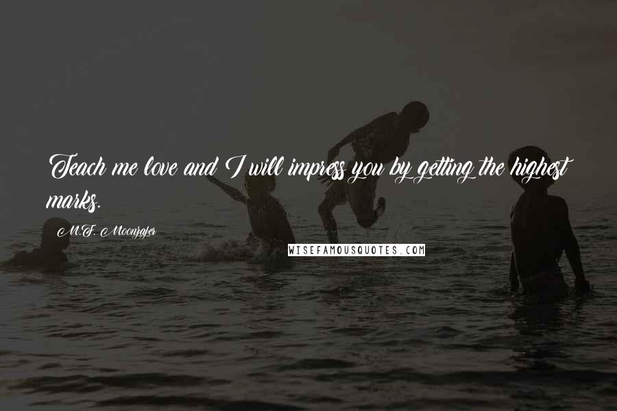 M.F. Moonzajer Quotes: Teach me love and I will impress you by getting the highest marks.