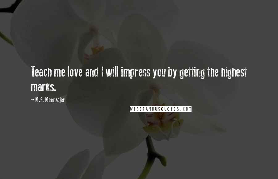 M.F. Moonzajer Quotes: Teach me love and I will impress you by getting the highest marks.