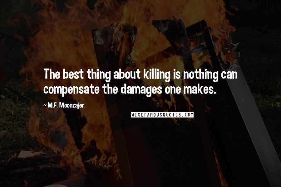 M.F. Moonzajer Quotes: The best thing about killing is nothing can compensate the damages one makes.