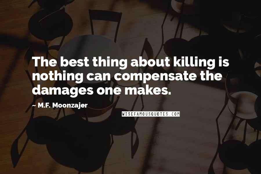 M.F. Moonzajer Quotes: The best thing about killing is nothing can compensate the damages one makes.