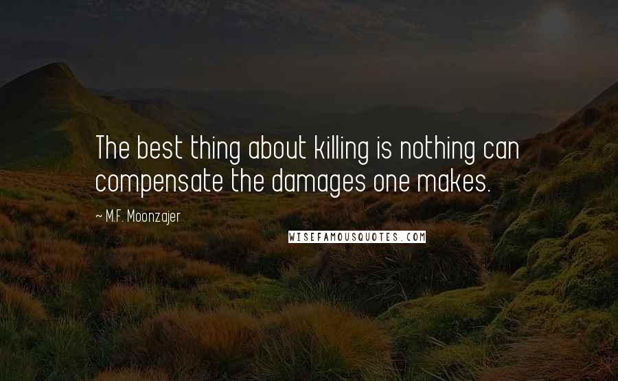 M.F. Moonzajer Quotes: The best thing about killing is nothing can compensate the damages one makes.