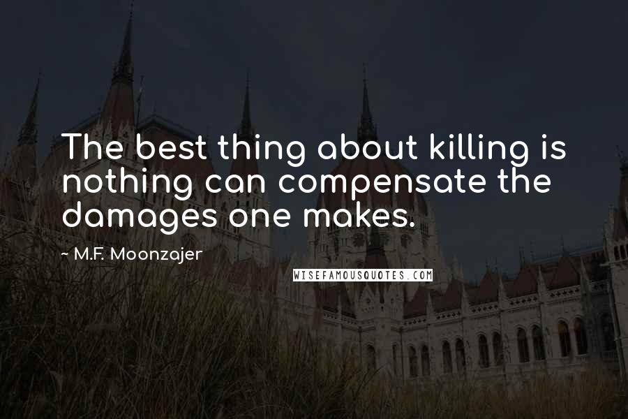 M.F. Moonzajer Quotes: The best thing about killing is nothing can compensate the damages one makes.