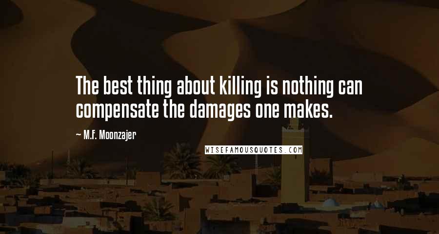 M.F. Moonzajer Quotes: The best thing about killing is nothing can compensate the damages one makes.
