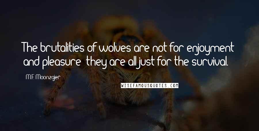 M.F. Moonzajer Quotes: The brutalities of wolves are not for enjoyment and pleasure; they are all just for the survival.