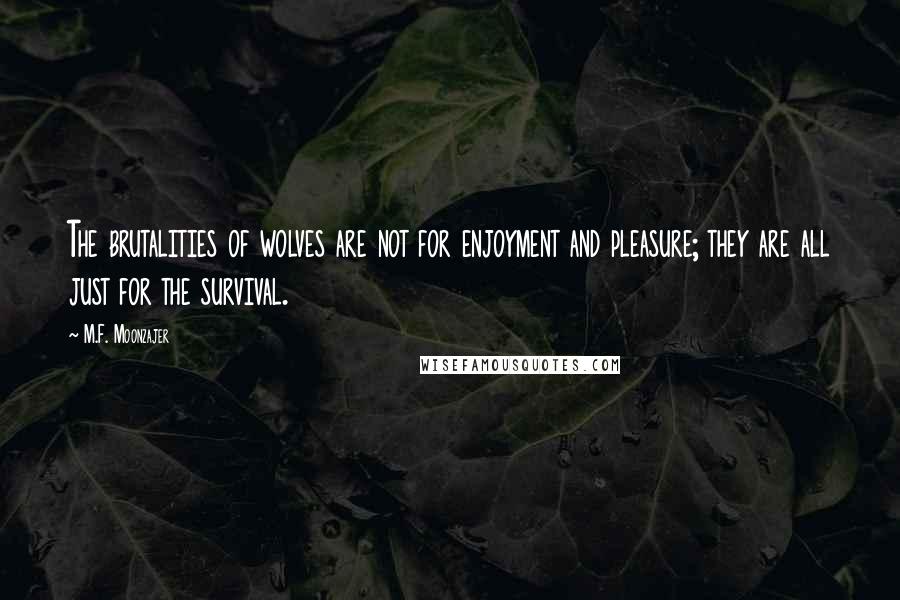 M.F. Moonzajer Quotes: The brutalities of wolves are not for enjoyment and pleasure; they are all just for the survival.