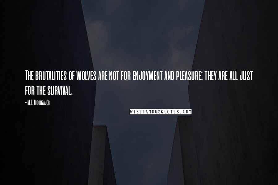M.F. Moonzajer Quotes: The brutalities of wolves are not for enjoyment and pleasure; they are all just for the survival.