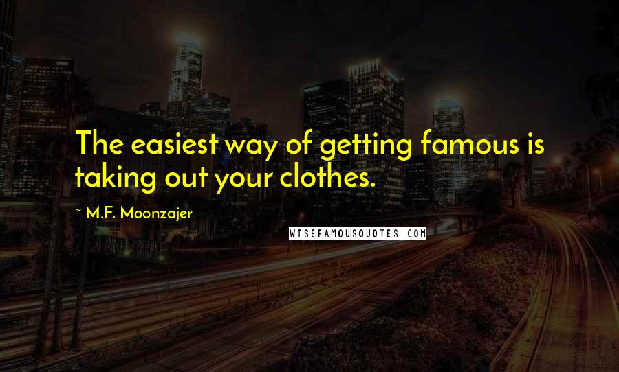 M.F. Moonzajer Quotes: The easiest way of getting famous is taking out your clothes.