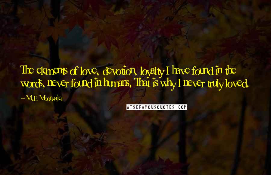 M.F. Moonzajer Quotes: The elements of love, devotion, loyalty I have found in the words, never found in humans. That is why I never truly loved.