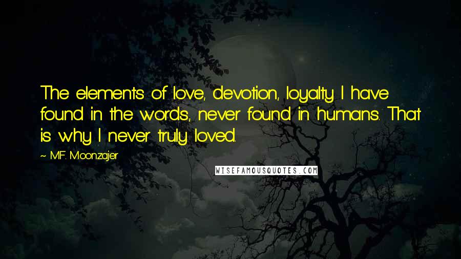 M.F. Moonzajer Quotes: The elements of love, devotion, loyalty I have found in the words, never found in humans. That is why I never truly loved.