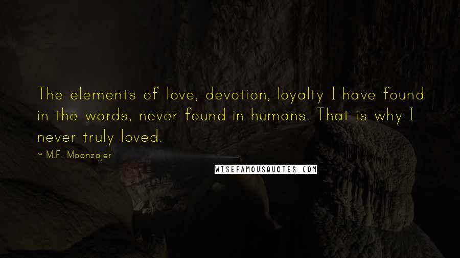 M.F. Moonzajer Quotes: The elements of love, devotion, loyalty I have found in the words, never found in humans. That is why I never truly loved.