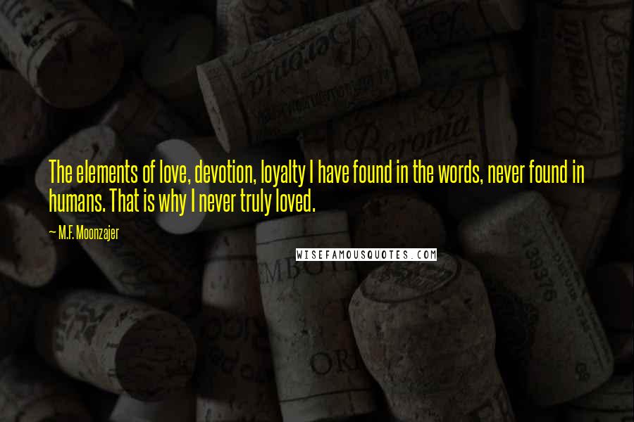 M.F. Moonzajer Quotes: The elements of love, devotion, loyalty I have found in the words, never found in humans. That is why I never truly loved.