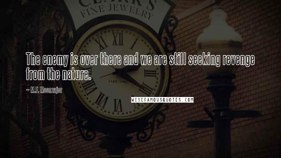 M.F. Moonzajer Quotes: The enemy is over there and we are still seeking revenge from the nature.