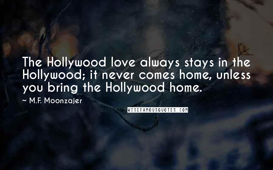M.F. Moonzajer Quotes: The Hollywood love always stays in the Hollywood; it never comes home, unless you bring the Hollywood home.