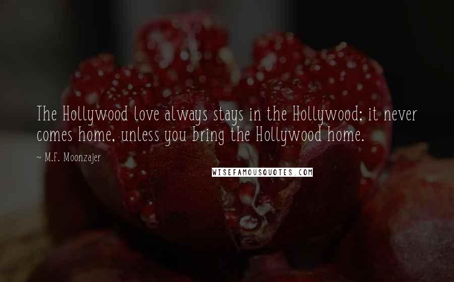 M.F. Moonzajer Quotes: The Hollywood love always stays in the Hollywood; it never comes home, unless you bring the Hollywood home.