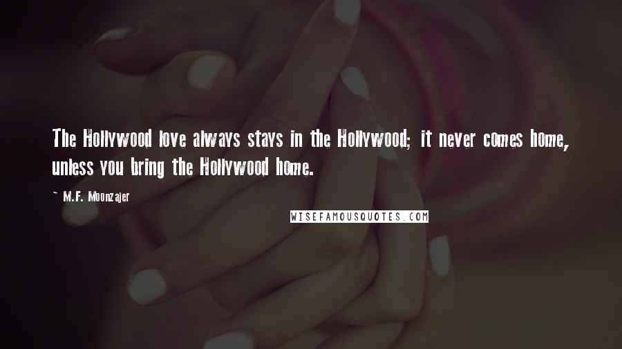 M.F. Moonzajer Quotes: The Hollywood love always stays in the Hollywood; it never comes home, unless you bring the Hollywood home.