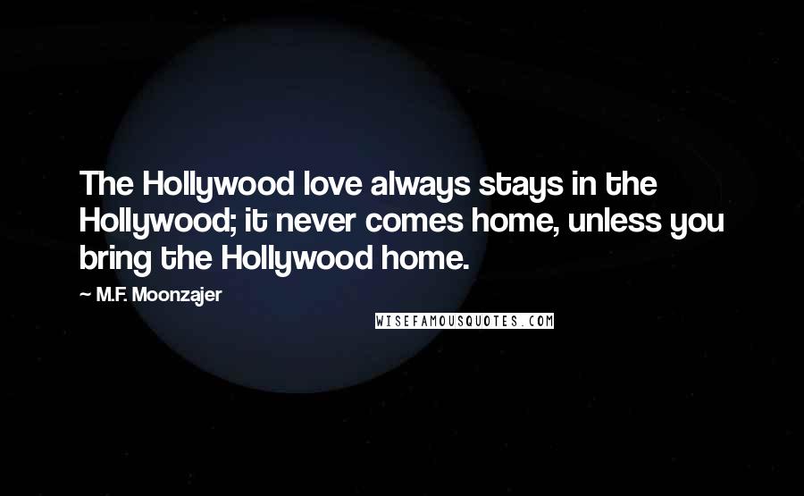 M.F. Moonzajer Quotes: The Hollywood love always stays in the Hollywood; it never comes home, unless you bring the Hollywood home.
