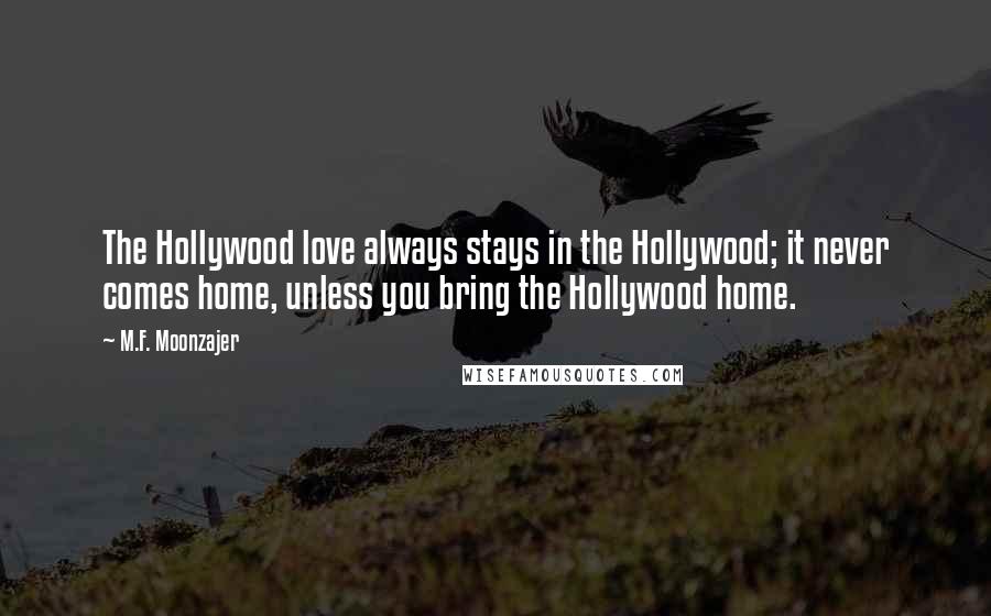 M.F. Moonzajer Quotes: The Hollywood love always stays in the Hollywood; it never comes home, unless you bring the Hollywood home.