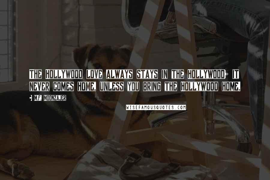M.F. Moonzajer Quotes: The Hollywood love always stays in the Hollywood; it never comes home, unless you bring the Hollywood home.