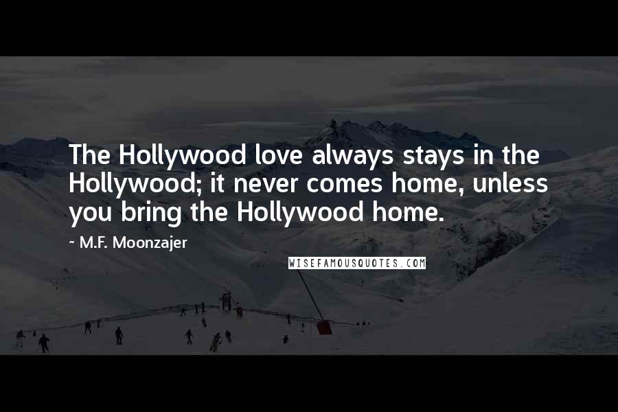 M.F. Moonzajer Quotes: The Hollywood love always stays in the Hollywood; it never comes home, unless you bring the Hollywood home.