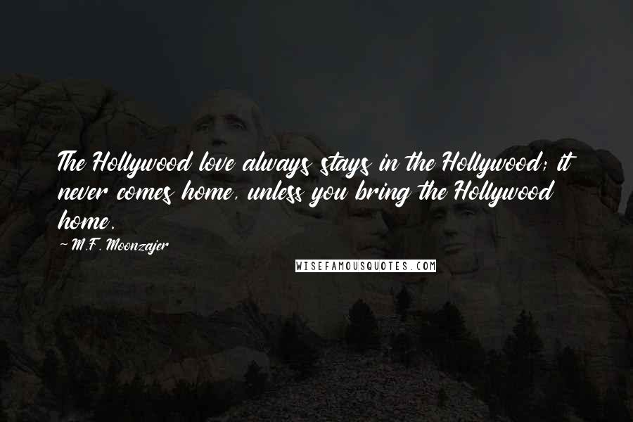 M.F. Moonzajer Quotes: The Hollywood love always stays in the Hollywood; it never comes home, unless you bring the Hollywood home.