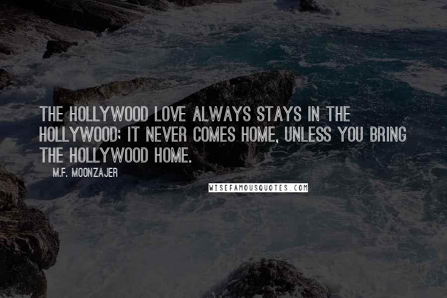 M.F. Moonzajer Quotes: The Hollywood love always stays in the Hollywood; it never comes home, unless you bring the Hollywood home.