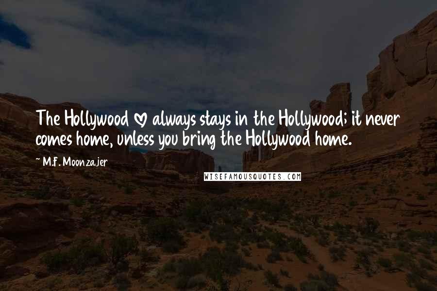 M.F. Moonzajer Quotes: The Hollywood love always stays in the Hollywood; it never comes home, unless you bring the Hollywood home.