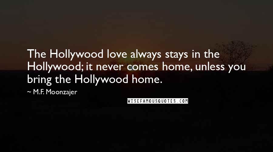 M.F. Moonzajer Quotes: The Hollywood love always stays in the Hollywood; it never comes home, unless you bring the Hollywood home.
