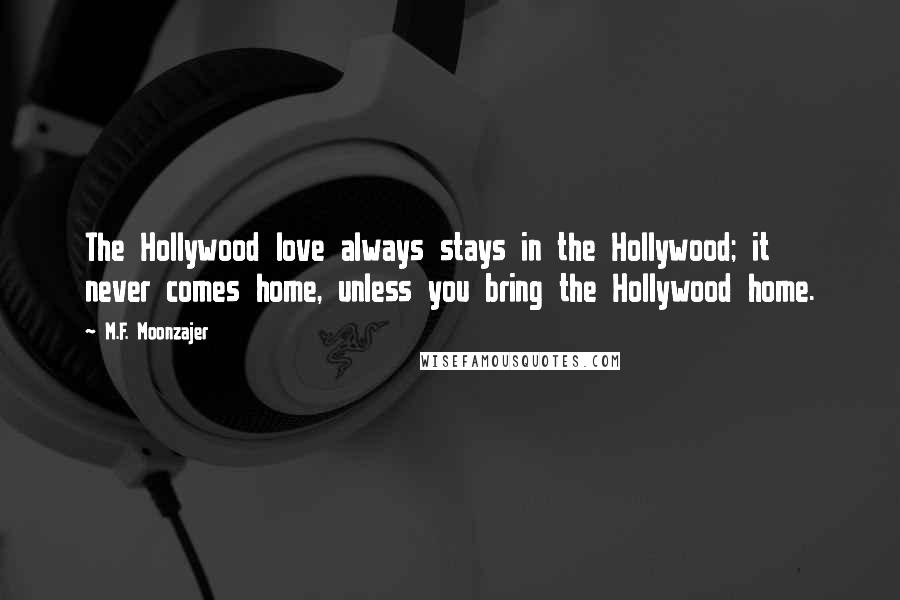 M.F. Moonzajer Quotes: The Hollywood love always stays in the Hollywood; it never comes home, unless you bring the Hollywood home.