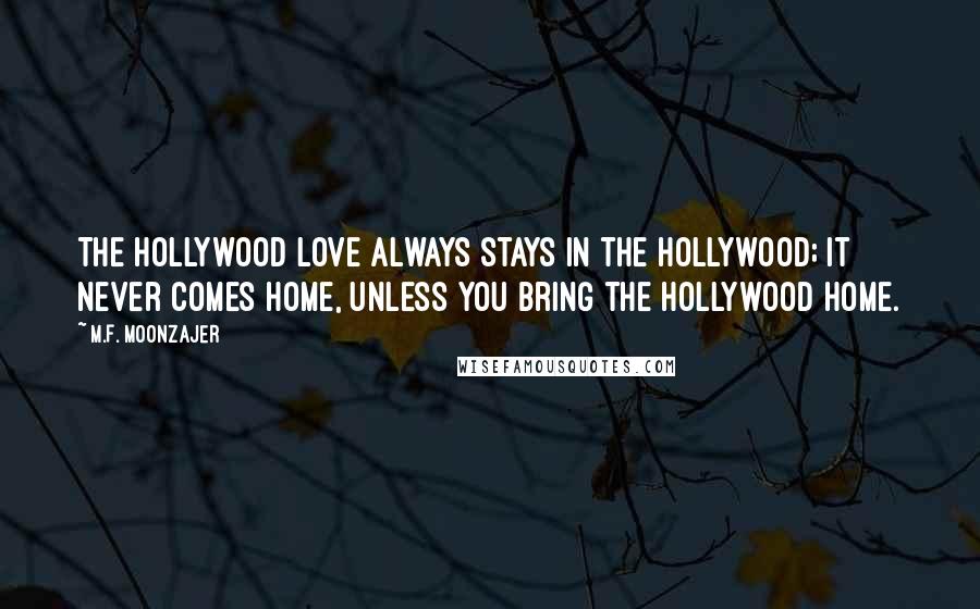 M.F. Moonzajer Quotes: The Hollywood love always stays in the Hollywood; it never comes home, unless you bring the Hollywood home.