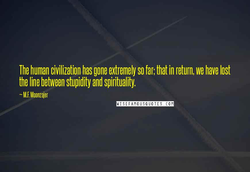 M.F. Moonzajer Quotes: The human civilization has gone extremely so far; that in return, we have lost the line between stupidity and spirituality.