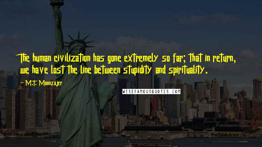 M.F. Moonzajer Quotes: The human civilization has gone extremely so far; that in return, we have lost the line between stupidity and spirituality.