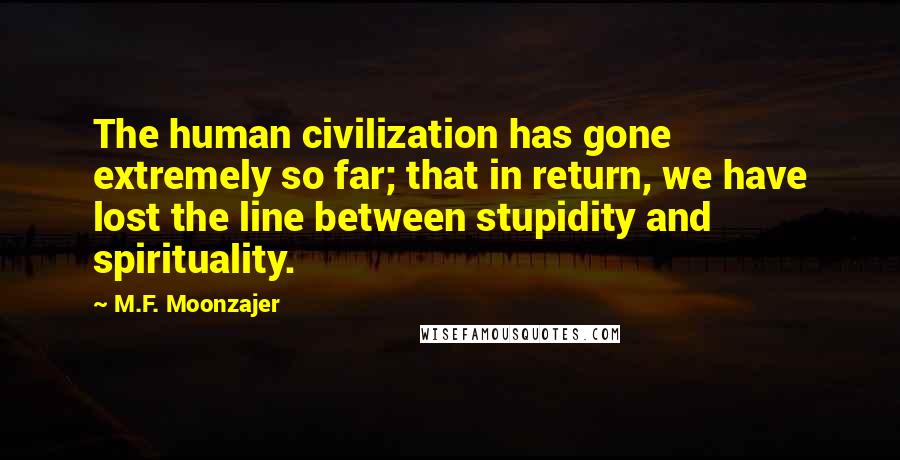 M.F. Moonzajer Quotes: The human civilization has gone extremely so far; that in return, we have lost the line between stupidity and spirituality.