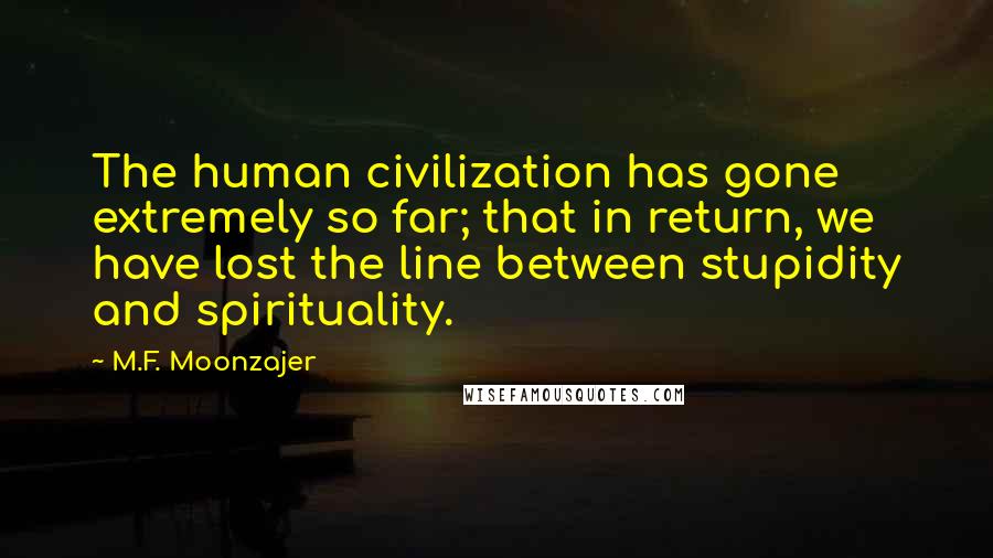 M.F. Moonzajer Quotes: The human civilization has gone extremely so far; that in return, we have lost the line between stupidity and spirituality.