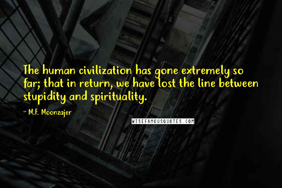 M.F. Moonzajer Quotes: The human civilization has gone extremely so far; that in return, we have lost the line between stupidity and spirituality.