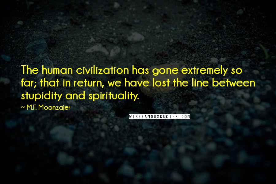 M.F. Moonzajer Quotes: The human civilization has gone extremely so far; that in return, we have lost the line between stupidity and spirituality.