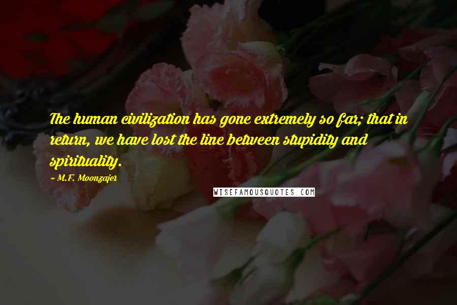 M.F. Moonzajer Quotes: The human civilization has gone extremely so far; that in return, we have lost the line between stupidity and spirituality.