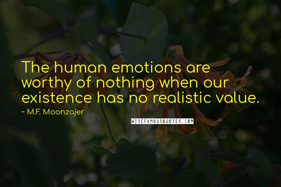 M.F. Moonzajer Quotes: The human emotions are worthy of nothing when our existence has no realistic value.