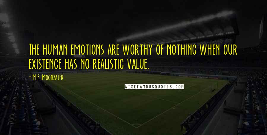 M.F. Moonzajer Quotes: The human emotions are worthy of nothing when our existence has no realistic value.