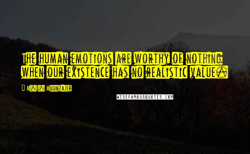 M.F. Moonzajer Quotes: The human emotions are worthy of nothing when our existence has no realistic value.