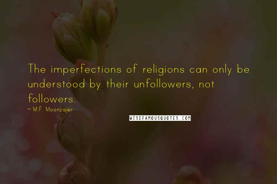 M.F. Moonzajer Quotes: The imperfections of religions can only be understood by their unfollowers, not followers.