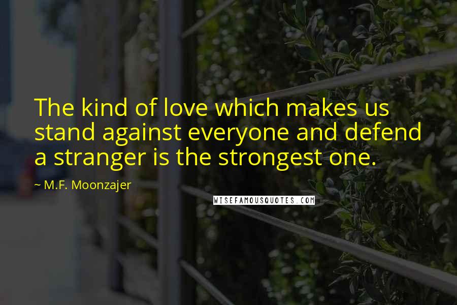 M.F. Moonzajer Quotes: The kind of love which makes us stand against everyone and defend a stranger is the strongest one.